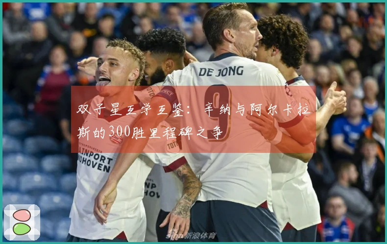 双子星互学互鉴：辛纳与阿尔卡拉斯的300胜里程碑之争