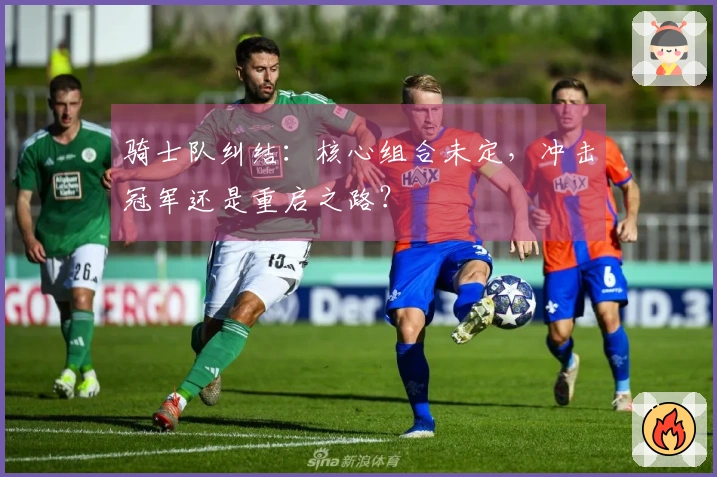 骑士队纠结：核心组合未定，冲击冠军还是重启之路？