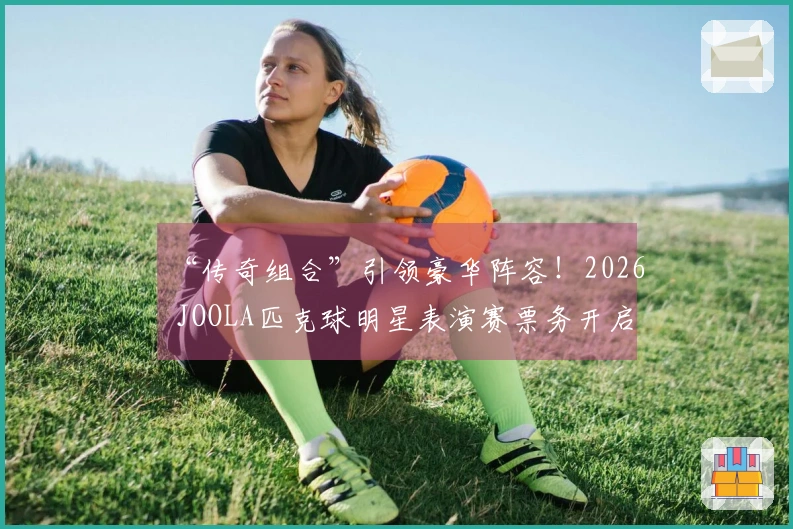 “传奇组合”引领豪华阵容！2026 JOOLA匹克球明星表演赛票务开启