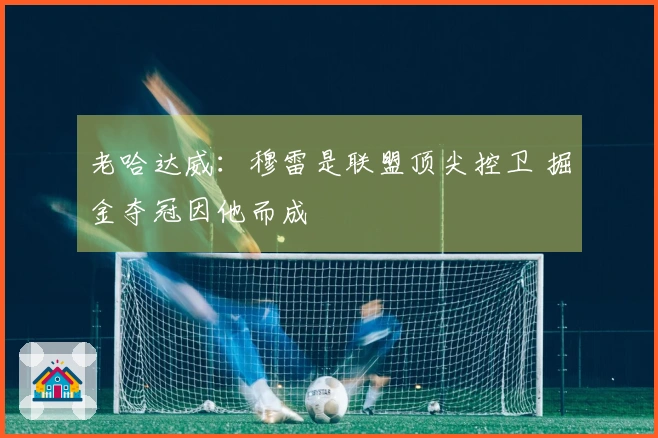 老哈达威：穆雷是联盟顶尖控卫 掘金夺冠因他而成