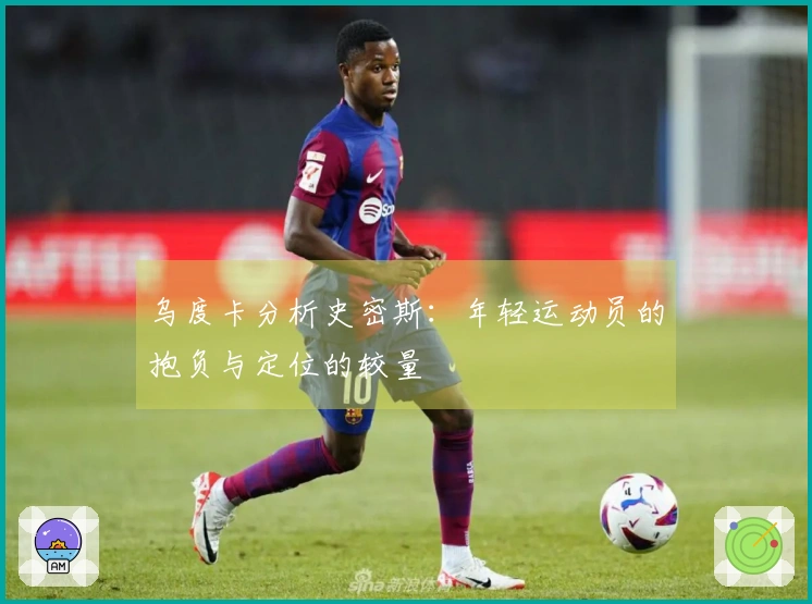乌度卡分析史密斯：年轻运动员的抱负与定位的较量