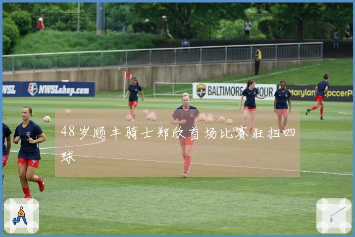 48岁顺丰骑士郑欣首场比赛狂扫四球