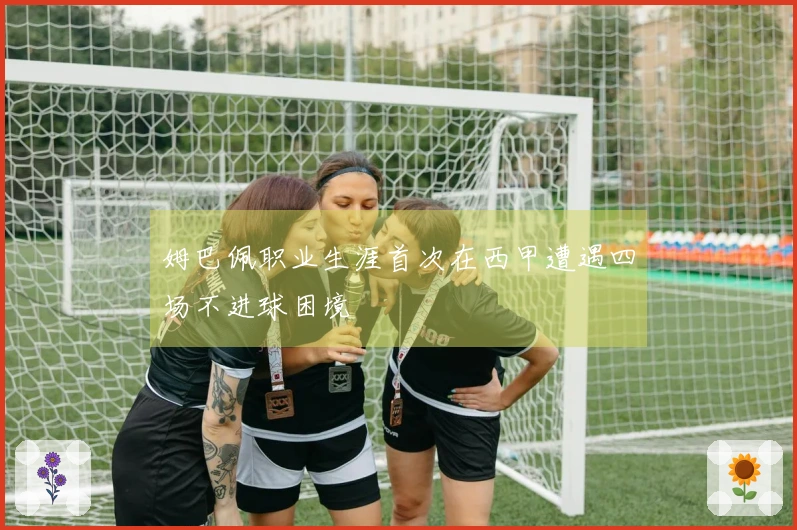 姆巴佩职业生涯首次在西甲遭遇四场不进球困境