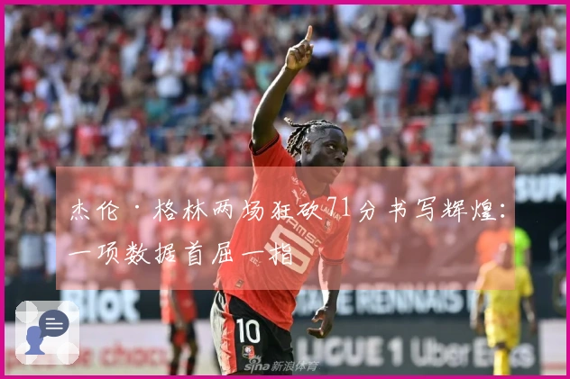 杰伦·格林两场狂砍71分书写辉煌：一项数据首屈一指