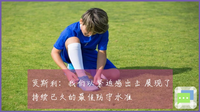 莫斯利：我们以紧迫感出击 展现了持续已久的最佳防守水准