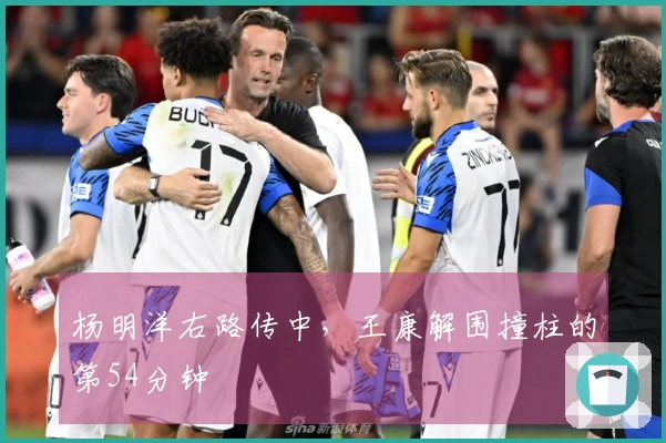 杨明洋右路传中，王康解围撞柱的第54分钟