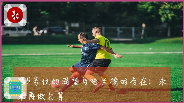 踢9号位的渴望与哈兰德的存在：未来再做打算