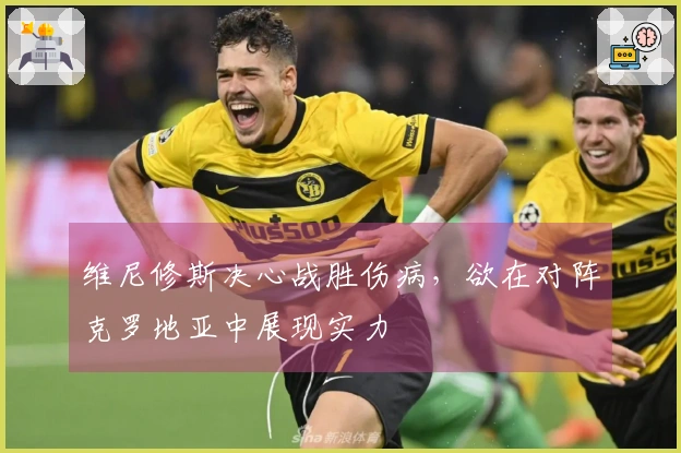 维尼修斯决心战胜伤病，欲在对阵克罗地亚中展现实力