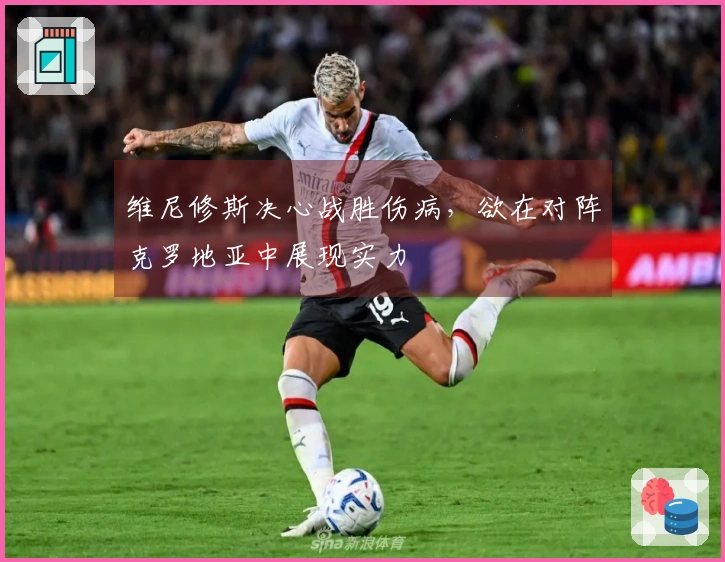 维尼修斯决心战胜伤病，欲在对阵克罗地亚中展现实力